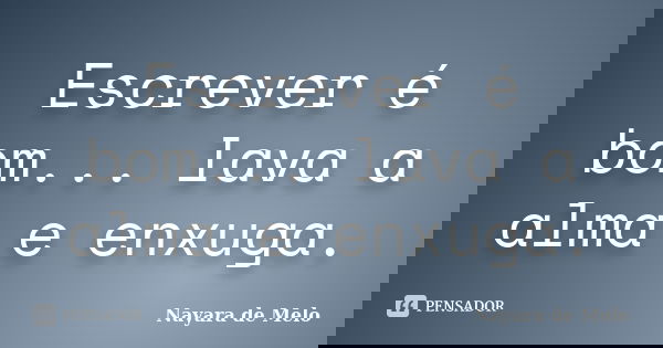 Escrever é bom... lava a alma e enxuga.... Frase de Nayara de Melo.