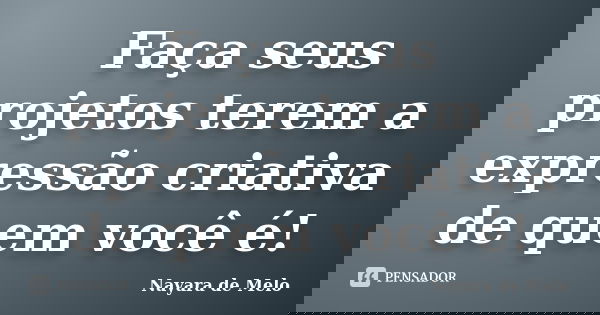 Faça seus projetos terem a expressão criativa de quem você é!... Frase de Nayara de Melo.