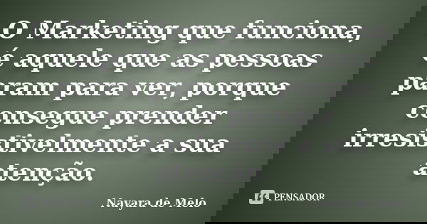 O Marketing que funciona, é aquele que as pessoas param para ver, porque consegue prender irresistivelmente a sua atenção.... Frase de Nayara de Melo.