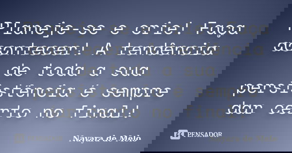 Planeje-se e crie! Faça acontecer! A tendência de toda a sua persistência é sempre dar certo no final!... Frase de Nayara de Melo.