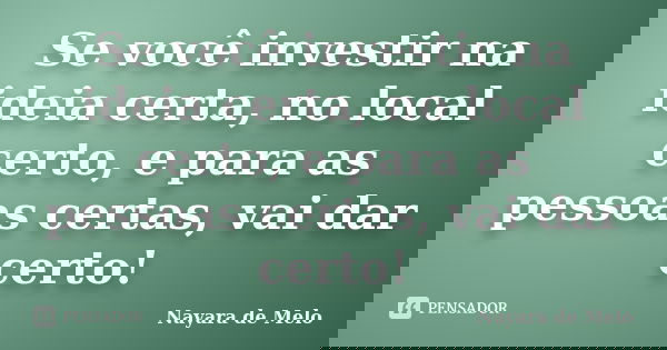 Se você investir na ideia certa, no local certo, e para as pessoas certas, vai dar certo!... Frase de Nayara de Melo.