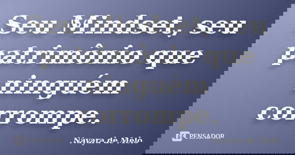Seu Mindset, seu patrimônio que ninguém corrompe.... Frase de Nayara de Melo.