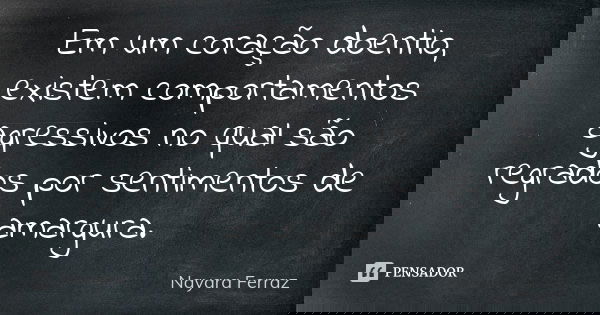 Em um coração doentio, existem comportamentos agressivos no qual são regrados por sentimentos de amargura.... Frase de Nayara Ferraz.
