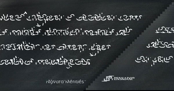 Você chegou e acabou com essa minha terrível mania de desacreditar no amor, logo eu que odiava mudanças.... Frase de Nayara Mendes.