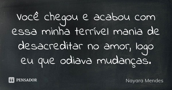 Você chegou e acabou com essa minha terrível mania de desacreditar no amor, logo eu que odiava mudanças.... Frase de Nayara Mendes.