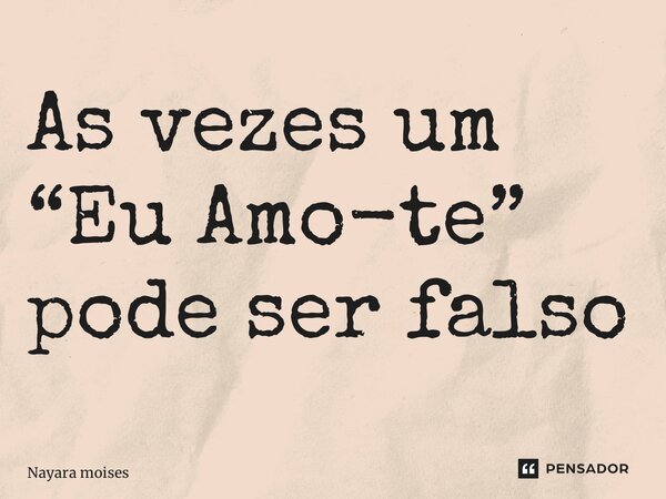 ⁠As vezes um “Eu Amo-te” pode ser falso... Frase de Nayara Moisés.