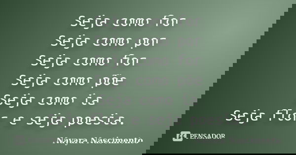 Seja como for Seja como por Seja como for Seja como põe Seja como ia Seja flor e seja poesia.... Frase de Nayara Nascimento.