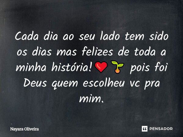 ⁠Cada dia ao seu lado tem sido os dias mas felizes de toda a minha história!❤️🌱 pois foi Deus quem escolheu vc pra mim.... Frase de Nayara Oliveira.