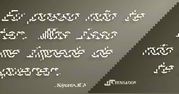 Eu posso não te ter. Mas isso não me impede de te querer.... Frase de Nayara R.A.