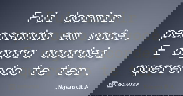 Fui dormir pensando em você. E agora acordei querendo te ter.... Frase de Nayara R.A.