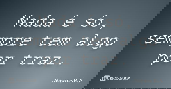 Nada é só, sempre tem algo por traz.... Frase de Nayara R.A.