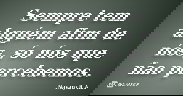 Sempre tem alguém afim de nós, só nós que não percebemos.... Frase de Nayara R.A.