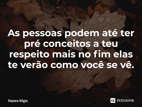 ⁠As pessoas podem até ter pré conceitos a teu respeito mais no fim elas te verão como você se vê.... Frase de Nayara Régia.