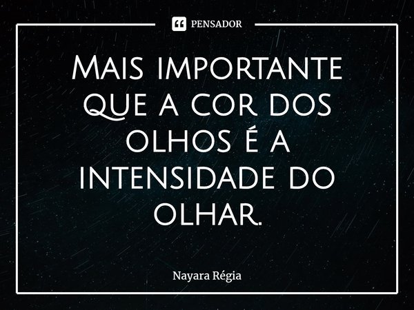 ⁠Mais importante que a cor dos olhos é a intensidade do olhar.... Frase de Nayara Régia.