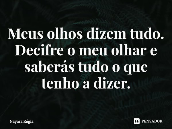 ⁠Meus olhos dizem tudo.
Decifre o meu olhar e saberás tudo o que tenho a dizer.... Frase de Nayara Régia.