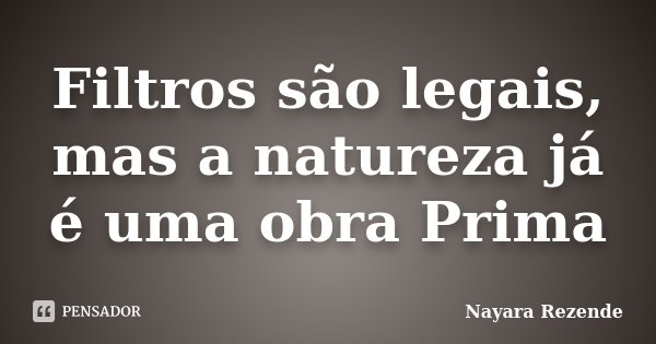 Filtros são legais, mas a natureza já é uma obra Prima... Frase de Nayara Rezende.