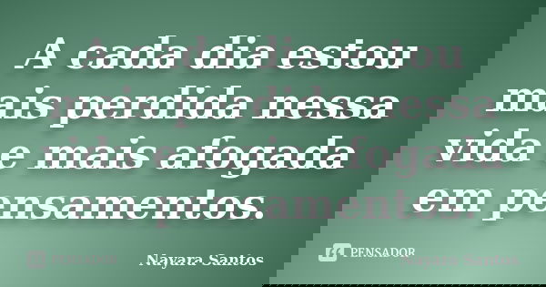 A cada dia estou mais perdida nessa vida e mais afogada em pensamentos.... Frase de Nayara Santos.