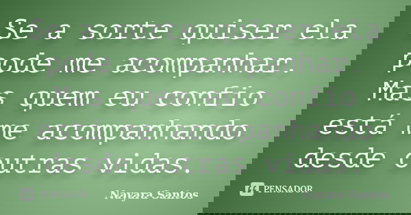 Se a sorte quiser ela pode me acompanhar. Mas quem eu confio está me acompanhando desde outras vidas.... Frase de Nayara Santos.