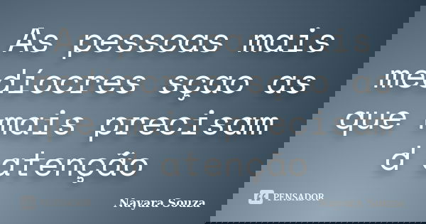 As pessoas mais medíocres sçao as que mais precisam d atenção... Frase de Nayara Souza.