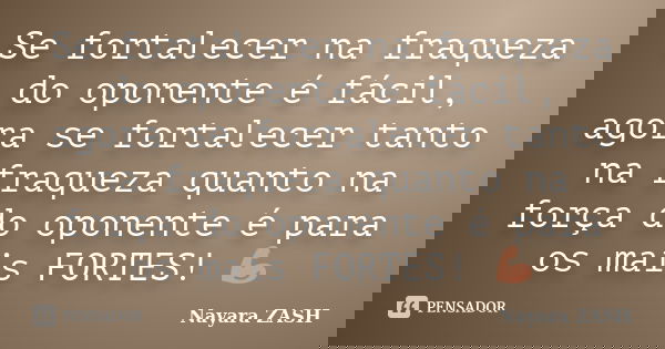 Se fortalecer na fraqueza do oponente é fácil, agora se fortalecer tanto na fraqueza quanto na força do oponente é para os mais FORTES! 💪🏼... Frase de Nayara ZASH.