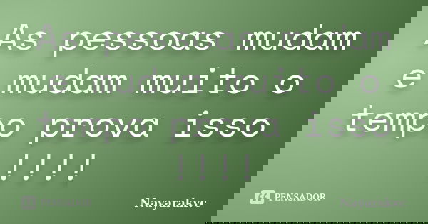 As pessoas mudam e mudam muito o tempo prova isso !!!!... Frase de Nayarakvc.