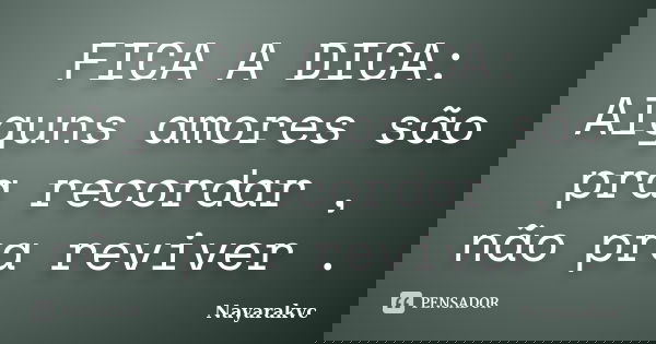 FICA A DICA: Alguns amores são pra recordar , não pra reviver .... Frase de Nayarakvc.