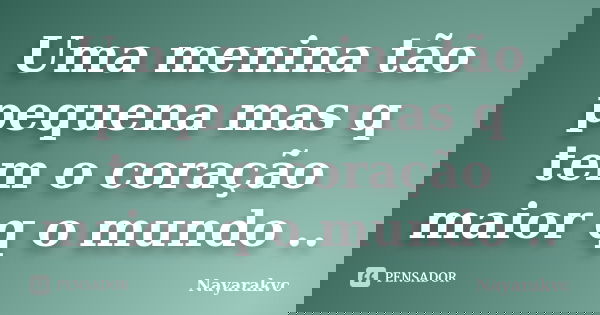 Uma menina tão pequena mas q tem o coração maior q o mundo ..... Frase de Nayarakvc.
