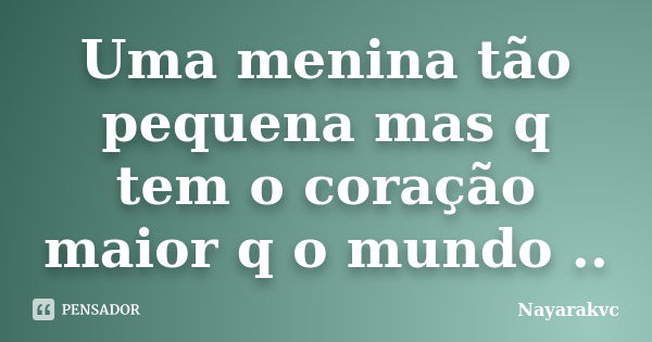 Uma menina tão pequena mas q tem o coração maior q o mundo ..... Frase de Nayarakvc.