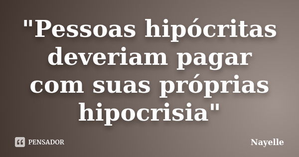 "Pessoas hipócritas deveriam pagar com suas próprias hipocrisia"... Frase de Nayelle....