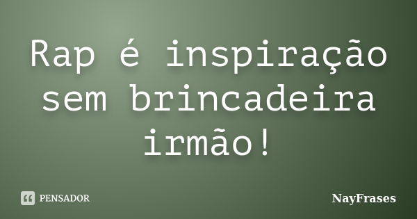 Rap é inspiração sem brincadeira irmão!... Frase de NayFrases.