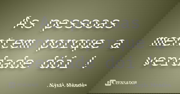 As pessoas mentem porque a verdade dói !... Frase de Nayla Mendes.