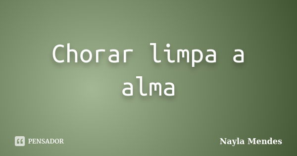 Chorar limpa a alma... Frase de Nayla Mendes.