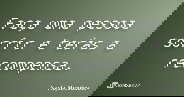 Faça uma pessoa sorrir e terás a recompensa.... Frase de Nayla Mendes.