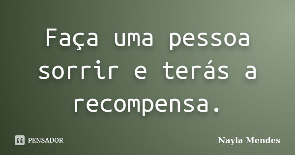 Faça uma pessoa sorrir e terás a recompensa.... Frase de Nayla Mendes.