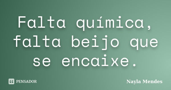 Falta química, falta beijo que se encaixe.... Frase de Nayla Mendes.