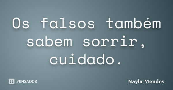 Os falsos também sabem sorrir, cuidado.... Frase de Nayla Mendes.