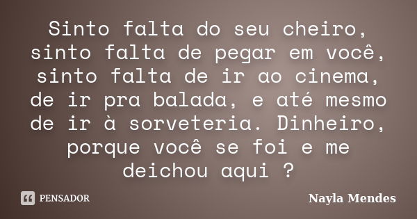 Sinto falta do seu cheiro, sinto falta de pegar em você, sinto falta de ir ao cinema, de ir pra balada, e até mesmo de ir à sorveteria. Dinheiro, porque você se... Frase de Nayla Mendes.