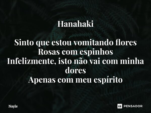 ⁠Hanahaki Sinto que estou vomitando flores Rosas com espinhos Infelizmente, isto não vai com minha dores Apenas com meu espírito... Frase de Nayle.