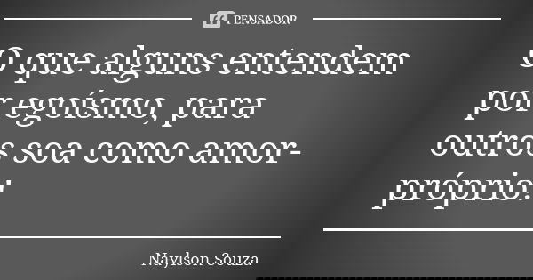 O que alguns entendem por egoísmo, para outros soa como amor-próprio!... Frase de Naylson Souza.