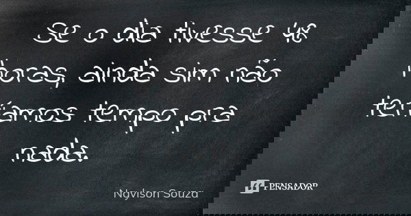 Se o dia tivesse 48 horas, ainda sim não teríamos tempo pra nada.... Frase de Naylson Souza.