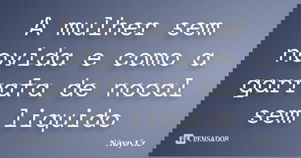 A mulher sem novida e como a garrafa de nocal sem liquido... Frase de Nayo f.z.