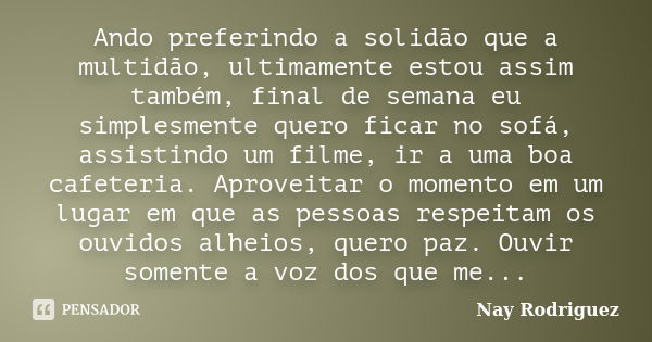 Ando preferindo a solidão que a multidão, ultimamente estou assim também, final de semana eu simplesmente quero ficar no sofá, assistindo um filme, ir a uma boa... Frase de Nay Rodriguez.