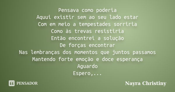 Pensava como poderia Aquui existir sem ao seu lado estar Com em meio a tempestades sorriria Como às trevas resistiria Então encontrei a solução De forças encont... Frase de Nayra Christiny.