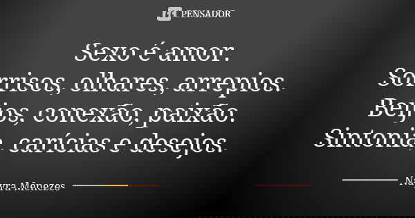Sexo é amor. Sorrisos, olhares, arrepios. Beijos, conexão, paixão. Sintonia, carícias e desejos.... Frase de Nayra Menezes.