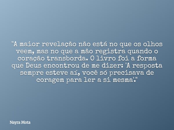 ​"A maior revelação não está no que os olhos veem, mas no que a mão registra quando o coração transborda. O livro foi a forma que Deus encontrou de me dize... Frase de Nayra Mota.
