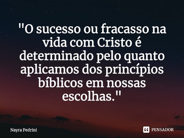 "⁠O sucesso ou fracasso na vida com Cristo é determinado pelo quanto aplicamos dos princípios bíblicos em nossas escolhas."... Frase de Nayra Pedrini.