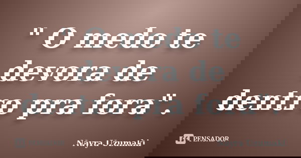 " O medo te devora de dentro pra fora".... Frase de Nayra Uzumaki.