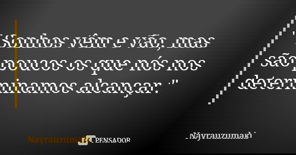 " Sonhos vêm e vão, mas são poucos os que nós nos determinamos alcançar."... Frase de Nayrauzumaki.