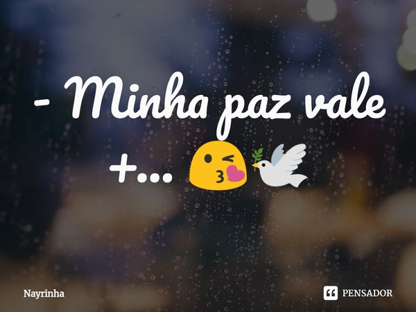 - ⁠Minha paz vale +... 😘🕊️... Frase de Nayrinha.