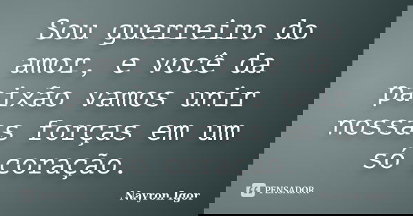 Sou guerreiro do amor, e você da paixão vamos unir nossas forças em um só coração.... Frase de Nayron Igor.